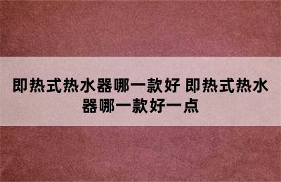 即热式热水器哪一款好 即热式热水器哪一款好一点